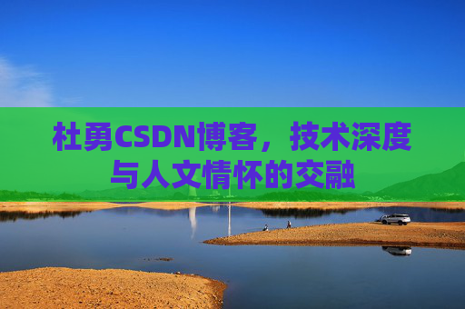 杜勇CSDN博客，技术深度与人文情怀的交融